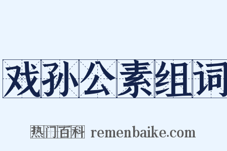 戏孙公素组词是什么意思的图片